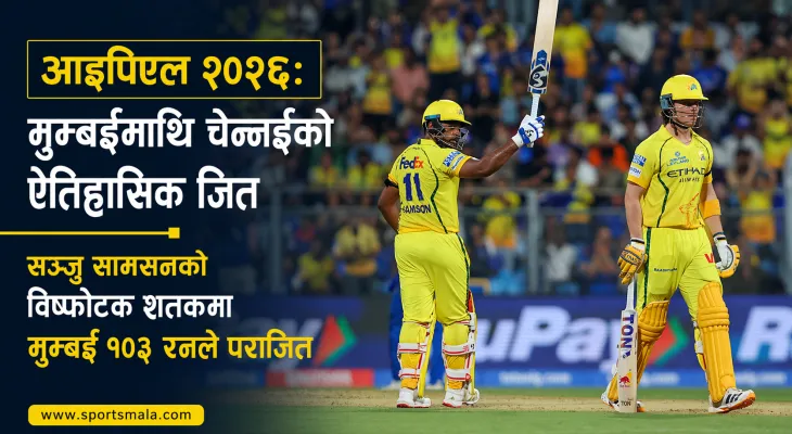 आइपिएल २०२६: मुम्बईमाथि चेन्नईको ऐतिहासिक जित, सञ्जु सामसनको विष्फोटक शतकमा मुम्बई १०३ रनले पराजित