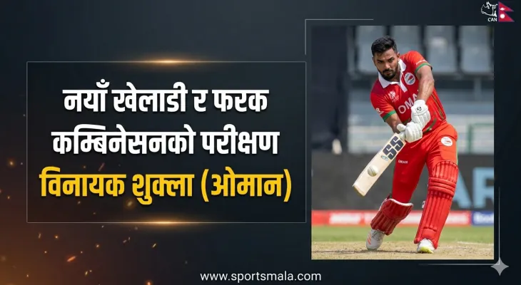नयाँ खेलाडी र फरक कम्बिनेसनको परीक्षण गरिरहेका छौँ: विनायक शुक्ला (ओमान)