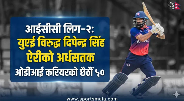 आईसीसी लिग–२ः युएई विरुद्ध दिपेन्द्र सिंह ऐरीको अर्धसतक, ओडीआई करियरको छैठौं ५०