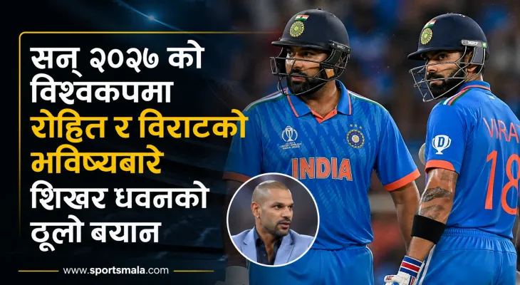 सन् २०२७ को विश्वकपमा रोहित र विराटको भविष्यबारे शिखर धवनको ठूलो बयान