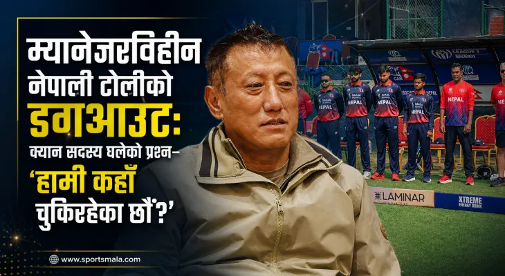 म्यानेजरविहीन नेपाली टोलीको डगआउट: क्यान सदस्य घलेको प्रश्न– 'हामी कहाँ चुकिरहेका छौँ?'