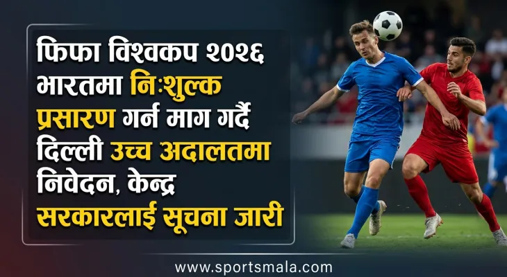 फिफा विश्वकप २०२६ भारतमा निःशुल्क प्रसारण गर्न माग गर्दै दिल्ली उच्च अदालतमा निवेदन, केन्द्र सरकारलाई सूचना जारी