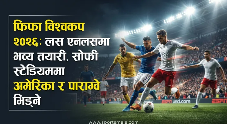फिफा विश्वकप २०२६: लस एन्जलसमा भव्य तयारी, सोफी स्टेडियममा अमेरिका र पाराग्वे भिड्ने