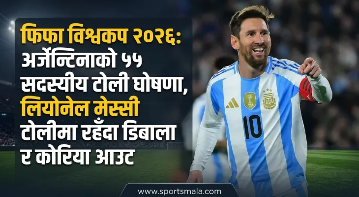 फिफा विश्वकप २०२६: अर्जेन्टिनाको ५५ सदस्यीय टोली घोषणा, लियोनेल मेस्सी टोलीमा रहँदा डिबाला र कोरिया आउट