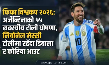 फिफा विश्वकप २०२६: अर्जेन्टिनाको ५५ सदस्यीय टोली घोषणा, लियोनेल मेस्सी टोलीमा रहँदा डिबाला र कोरिया आउट