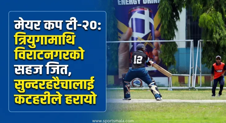 मेयर कप टी-२०: त्रियुगामाथि विराटनगरको सहज जित, सुन्दरहरैचालाई कटहरीले हरायो
